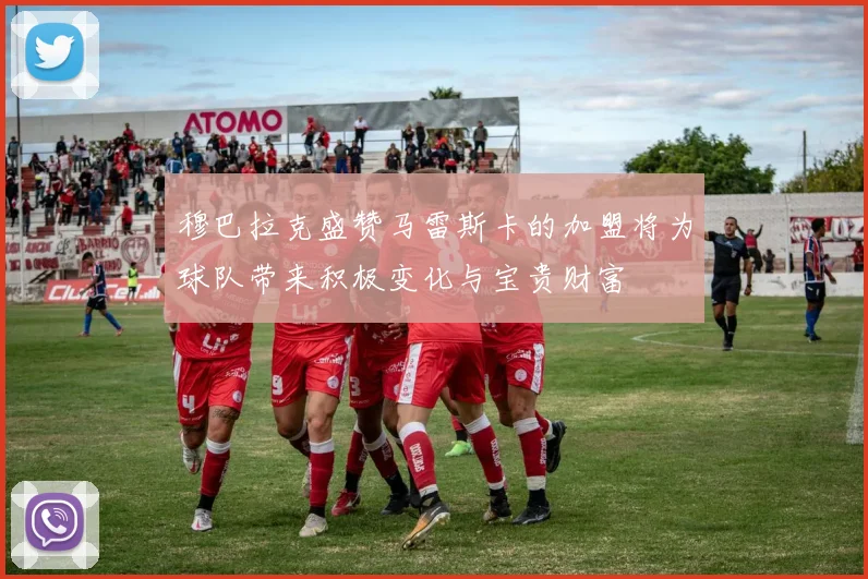 穆巴拉克盛赞马雷斯卡的加盟将为球队带来积极变化与宝贵财富