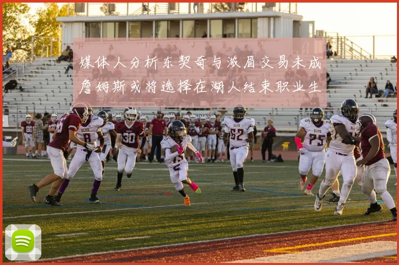 媒体人分析东契奇与浓眉交易未成詹姆斯或将选择在湖人结束职业生涯