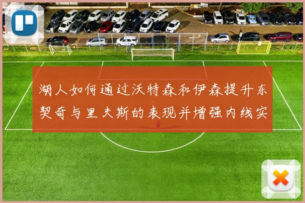 湖人如何通过沃特森和伊森提升东契奇与里夫斯的表现并增强内线实力